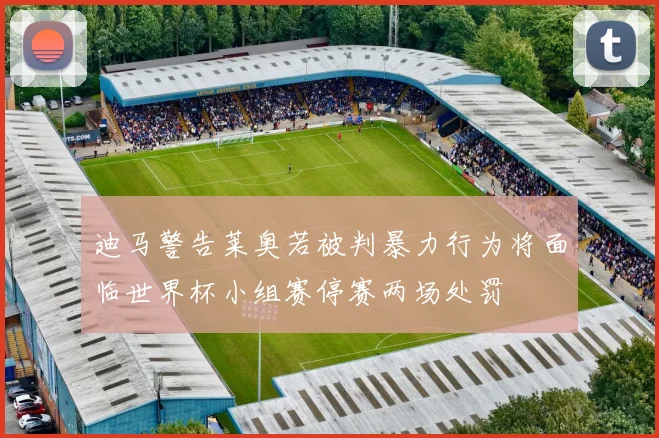 迪马警告莱奥若被判暴力行为将面临世界杯小组赛停赛两场处罚