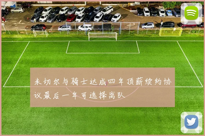 米切尔与骑士达成四年顶薪续约协议最后一年可选择离队