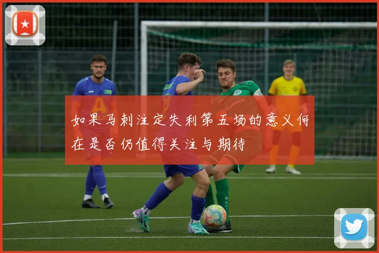 如果马刺注定失利第五场的意义何在是否仍值得关注与期待