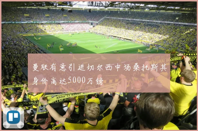 曼联有意引进切尔西中场桑托斯其身价高达5000万镑