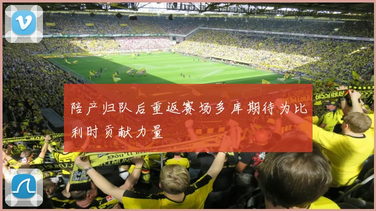 陪产归队后重返赛场多库期待为比利时贡献力量