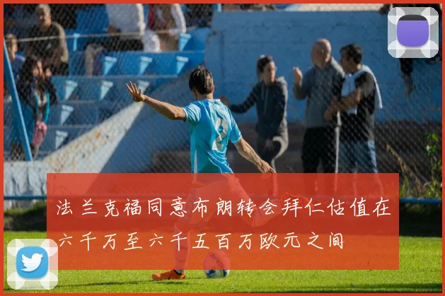 法兰克福同意布朗转会拜仁估值在六千万至六千五百万欧元之间