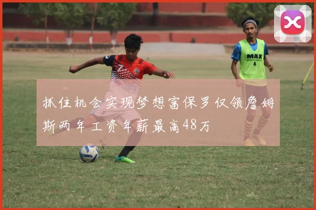 抓住机会实现梦想富保罗仅领詹姆斯两年工资年薪最高48万