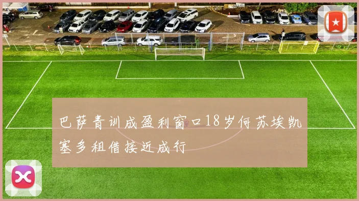 巴萨青训成盈利窗口18岁何苏埃凯塞多租借接近成行