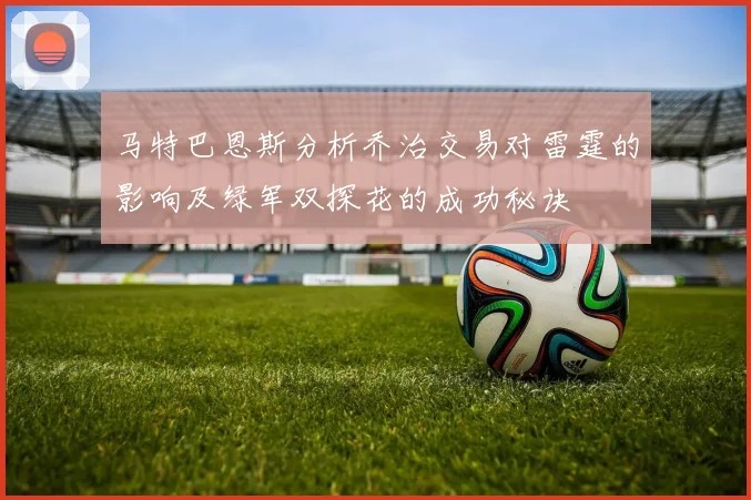 马特巴恩斯分析乔治交易对雷霆的影响及绿军双探花的成功秘诀