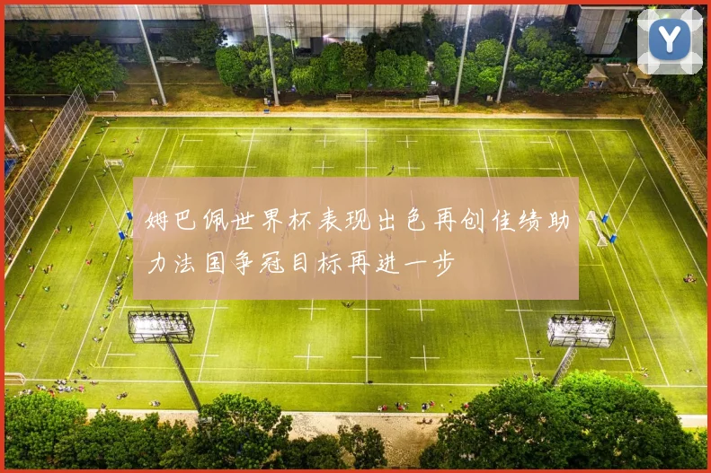 姆巴佩世界杯表现出色再创佳绩助力法国争冠目标再进一步