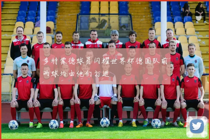 多特蒙德球员闪耀世界杯德国队前两球均由他们打进