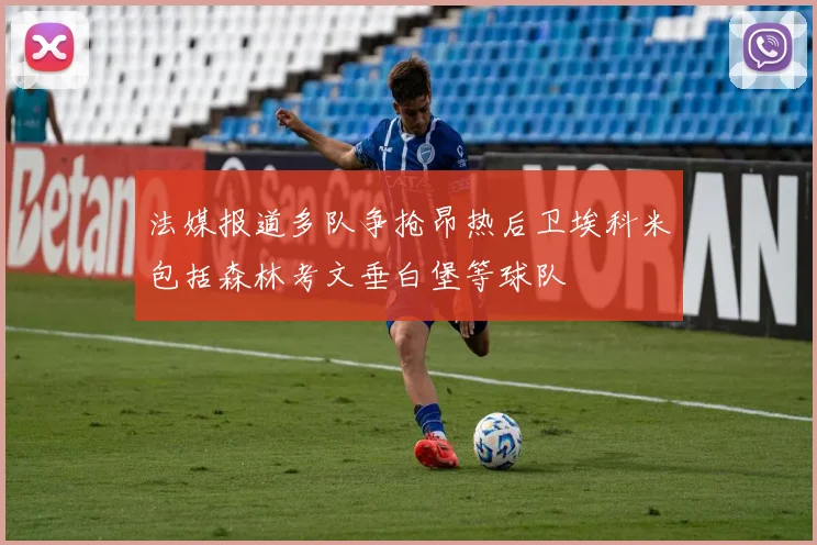 法媒报道多队争抢昂热后卫埃科米包括森林考文垂白堡等球队